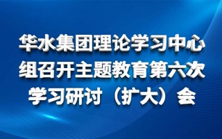 球王会（中国）理论学习中心组召开主题教育第六次 学习研讨（扩大）会